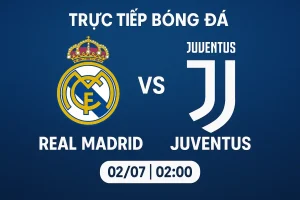 Trực tiếp bóng đá Real Madrid vs Juventus 02/07 lúc 02:00