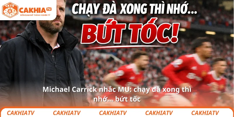 Michael Carrick nhắc MU: chạy đà xong thì nhớ… bứt tốc